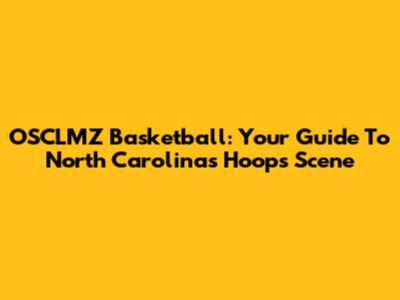 OSCLMZ Basketball: Your Guide To North Carolina's Hoops Scene