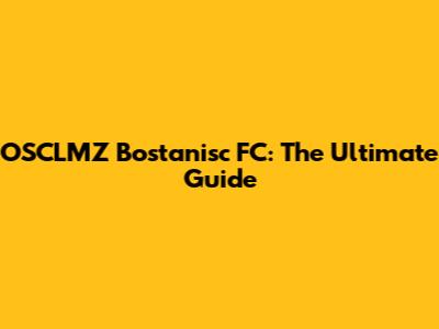 OSCLMZ Bostanisc FC: The Ultimate Guide