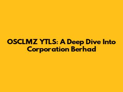 OSCLMZ YTLS: A Deep Dive Into Corporation Berhad