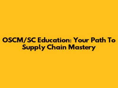 OSCM/SC Education: Your Path To Supply Chain Mastery