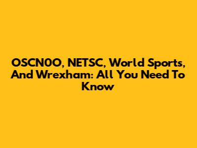 OSCN0O, NETSC, World Sports, And Wrexham: All You Need To Know