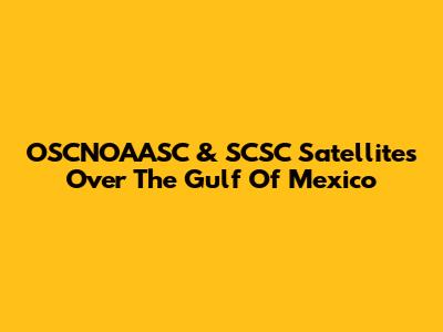 OSCNOAASC & SCSC Satellites Over The Gulf Of Mexico