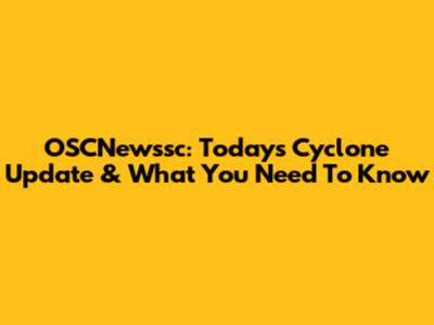 OSCNewssc: Today's Cyclone Update & What You Need To Know