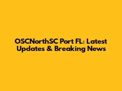 OSCNorthSC Port FL: Latest Updates & Breaking News