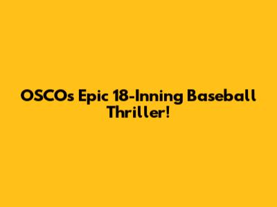 OSCO's Epic 18-Inning Baseball Thriller!