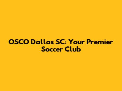 OSCO Dallas SC: Your Premier Soccer Club