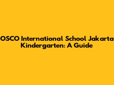 OSCO International School Jakarta Kindergarten: A Guide