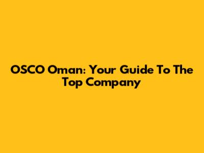 OSCO Oman: Your Guide To The Top Company