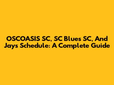 OSCOASIS SC, SC Blues SC, And Jays Schedule: A Complete Guide