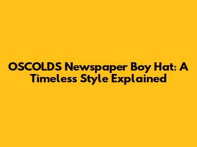 OSCOLDS Newspaper Boy Hat: A Timeless Style Explained