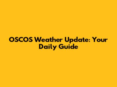 OSCOS Weather Update: Your Daily Guide