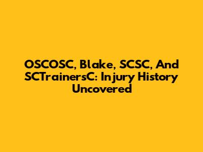 OSCOSC, Blake, SCSC, And SCTrainersC: Injury History Uncovered