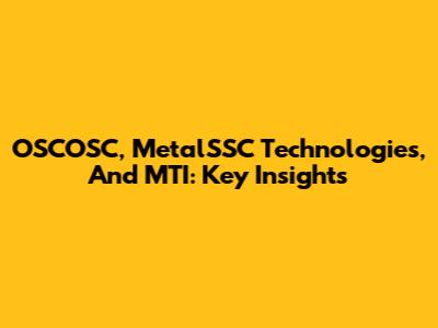 OSCOSC, MetalSSC Technologies, And MTI: Key Insights