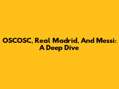 OSCOSC, Real Madrid, And Messi: A Deep Dive