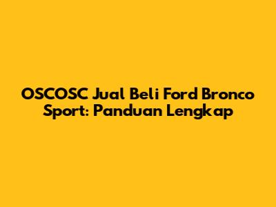 OSCOSC Jual Beli Ford Bronco Sport: Panduan Lengkap