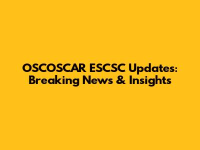 OSCOSCAR ESCSC Updates: Breaking News & Insights