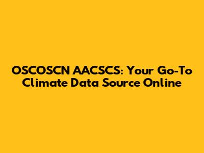 OSCOSCN AACSCS: Your Go-To Climate Data Source Online