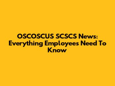 OSCOSCUS SCSCS News: Everything Employees Need To Know