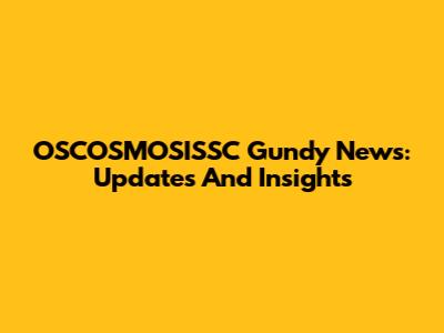 OSCOSMOSISSC Gundy News: Updates And Insights
