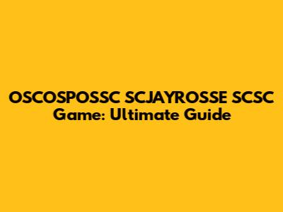 OSCOSPOSSC SCJAYROSSE SCSC Game: Ultimate Guide