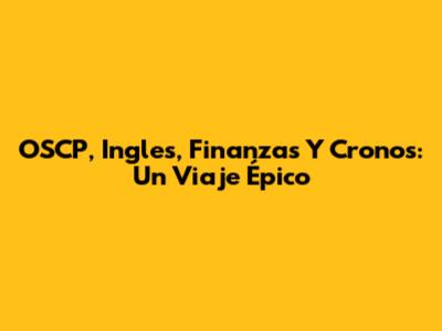 OSCP, Ingles, Finanzas Y Cronos: Un Viaje Épico