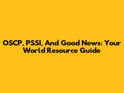 OSCP, PSSI, And Good News: Your World Resource Guide