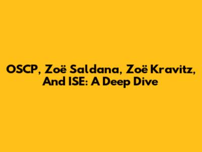OSCP, Zoë Saldana, Zoë Kravitz, And ISE: A Deep Dive