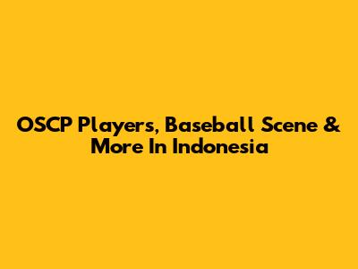 OSCP Players, Baseball Scene & More In Indonesia