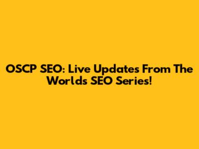OSCP SEO: Live Updates From The World's SEO Series!