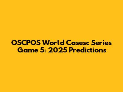 OSCPOS World Casesc Series Game 5: 2025 Predictions