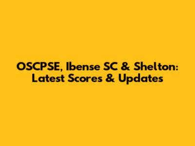 OSCPSE, Ibense SC & Shelton: Latest Scores & Updates