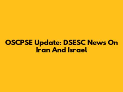 OSCPSE Update: DSESC News On Iran And Israel