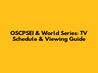 OSCPSEI & World Series: TV Schedule & Viewing Guide