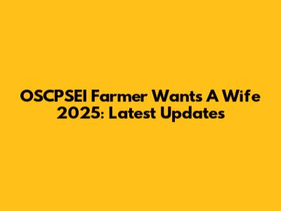 OSCPSEI Farmer Wants A Wife 2025: Latest Updates