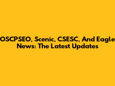 OSCPSEO, Scenic, CSESC, And Eagle News: The Latest Updates
