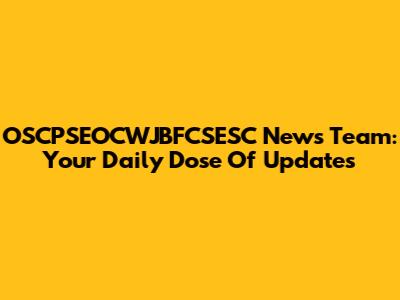 OSCPSEOCWJBFCSESC News Team: Your Daily Dose Of Updates
