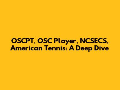 OSCPT, OSC Player, NCSECS, American Tennis: A Deep Dive