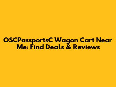 OSCPassportsC Wagon Cart Near Me: Find Deals & Reviews