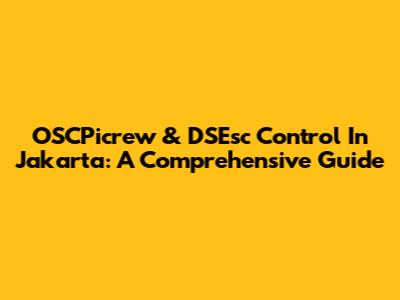 OSCPicrew & DSEsc Control In Jakarta: A Comprehensive Guide