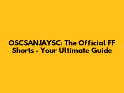 OSCSANJAYSC: The Official FF Shorts - Your Ultimate Guide