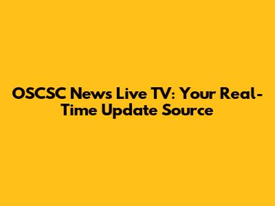 OSCSC News Live TV: Your Real-Time Update Source