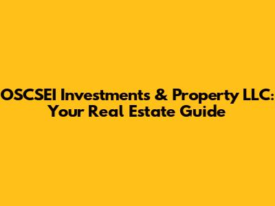 OSCSEI Investments & Property LLC: Your Real Estate Guide