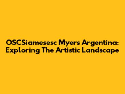 OSCSiamesesc Myers Argentina: Exploring The Artistic Landscape