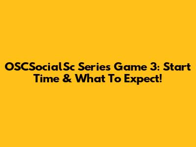 OSCSocialSc Series Game 3: Start Time & What To Expect!