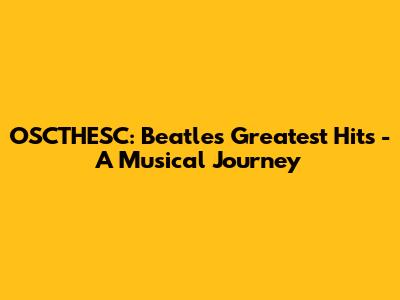 OSCTHESC: Beatles' Greatest Hits - A Musical Journey
