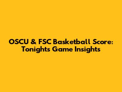 OSCU & FSC Basketball Score: Tonight's Game Insights