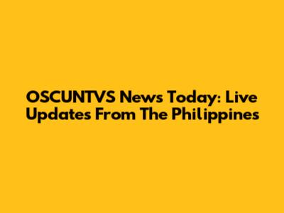 OSCUNTVS News Today: Live Updates From The Philippines