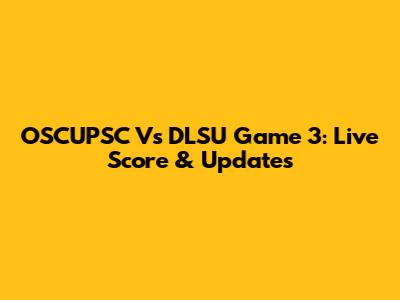 OSCUPSC Vs DLSU Game 3: Live Score & Updates