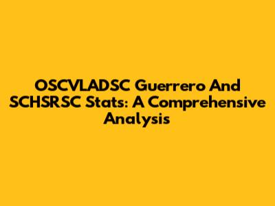 OSCVLADSC Guerrero And SCHSRSC Stats: A Comprehensive Analysis