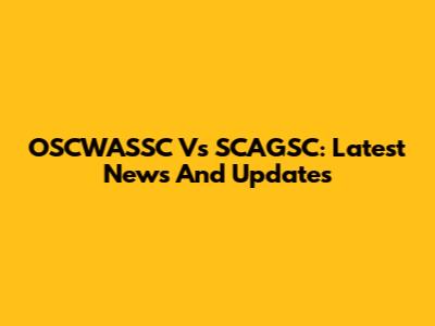 OSCWASSC Vs SCAGSC: Latest News And Updates